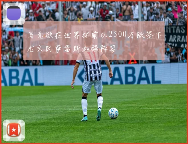 马竞欲在世界杯前以2500万欧签下尤文冈萨雷斯加强阵容