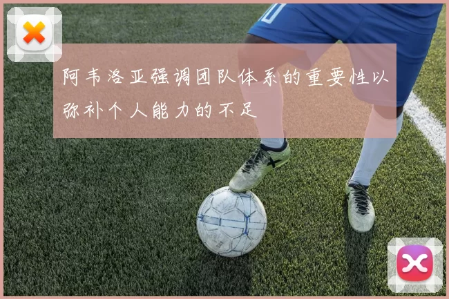 阿韦洛亚强调团队体系的重要性以弥补个人能力的不足